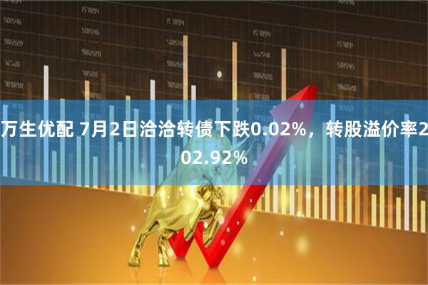 万生优配 7月2日洽洽转债下跌0.02%，转股溢价率202.92%