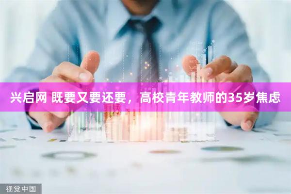 兴启网 既要又要还要，高校青年教师的35岁焦虑
