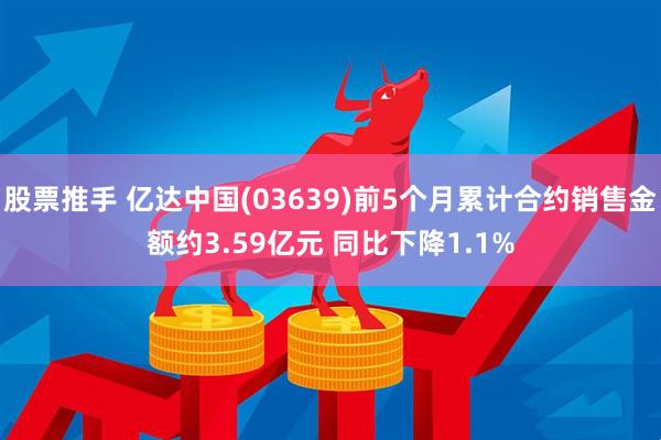 股票推手 亿达中国(03639)前5个月累计合约销售金额约3.59亿元 同比下降1.1%