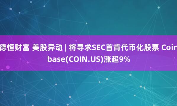 德恒财富 美股异动 | 将寻求SEC首肯代币化股票 Coinbase(COIN.US)涨超9%