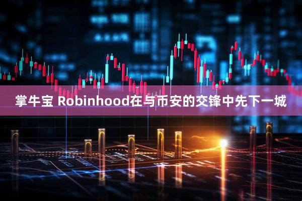 掌牛宝 Robinhood在与币安的交锋中先下一城
